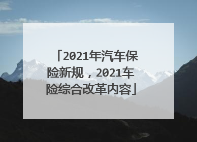2021年汽车保险新规，2021车险综合改革内容