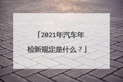 2021年汽车年检新规定是什么？