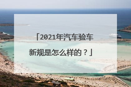 2021年汽车验车新规是怎么样的？