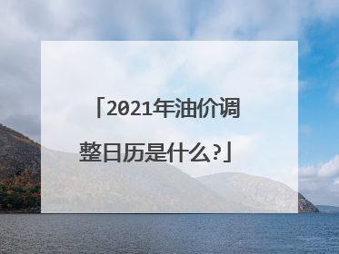2021年油价调整日历是什么?