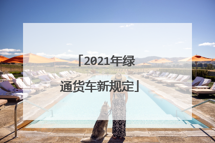 2021年绿通货车新规定