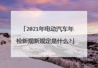 2021年电动汽车年检新规新规定是什么?