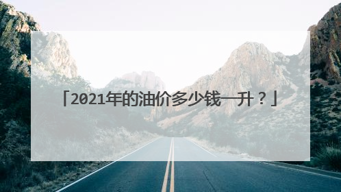 2021年的油价多少钱一升？