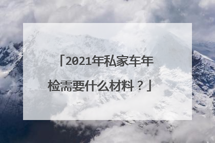 2021年私家车年检需要什么材料？