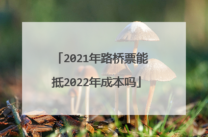 2021年路桥票能抵2022年成本吗