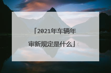 2021年车辆年审新规定是什么