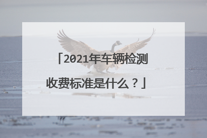2021年车辆检测收费标准是什么？