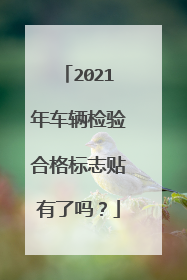 2021年车辆检验合格标志贴有了吗？
