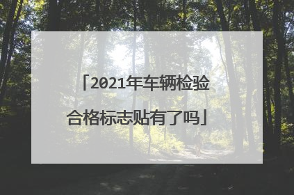 2021年车辆检验合格标志贴有了吗