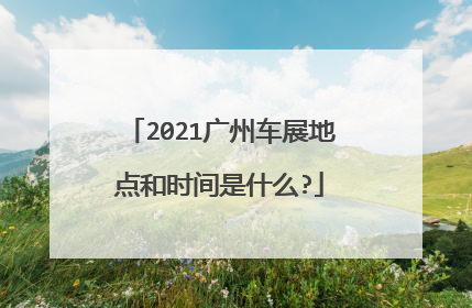 2021广州车展地点和时间是什么?