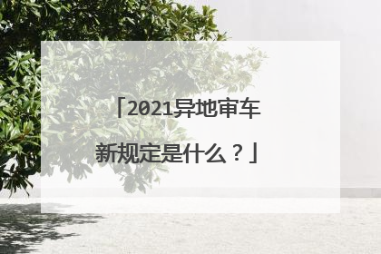 2021异地审车新规定是什么？