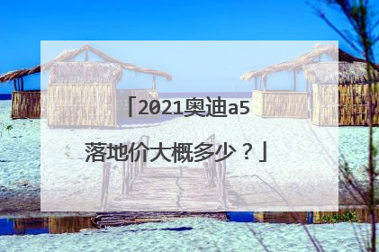 2021奥迪a5落地价大概多少？
