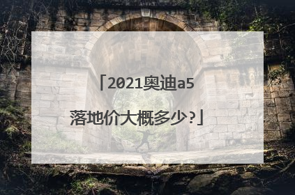 2021奥迪a5落地价大概多少?