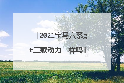 2021宝马六系gt三款动力一样吗
