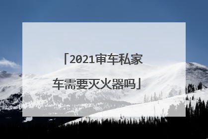 2021审车私家车需要灭火器吗