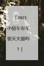 2021小轿车审车要灭火器吗？