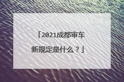 2021成都审车新规定是什么？