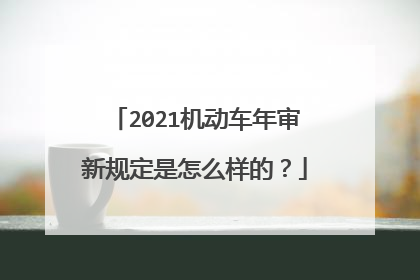 2021机动车年审新规定是怎么样的？