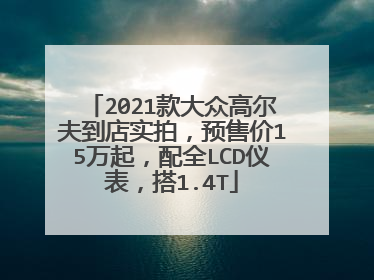 2021款大众高尔夫到店实拍，预售价15万起，配全LCD仪表，搭1.4T