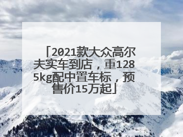 2021款大众高尔夫实车到店，重1285kg配中置车标，预售价15万起