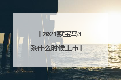 2021款宝马3系什么时候上市