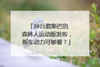 2021款斯巴鲁森林人运动版发布，新车动力可够看？