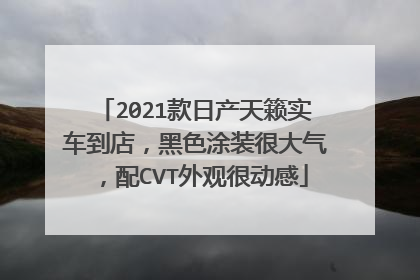 2021款日产天籁实车到店，黑色涂装很大气，配CVT外观很动感