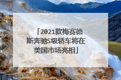 2021款梅赛德斯奔驰S级轿车将在美国市场亮相