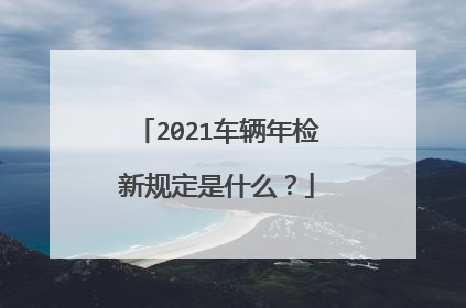 2021车辆年检新规定是什么？
