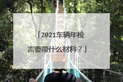 2021车辆年检需要带什么材料？