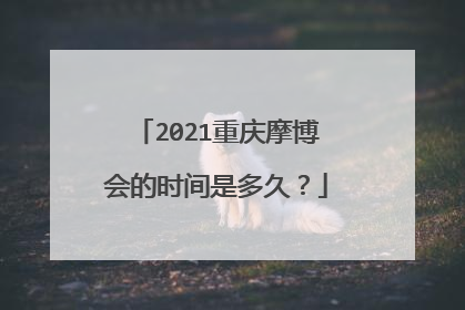 2021重庆摩博会的时间是多久？