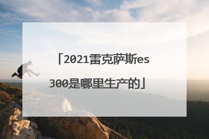 2021雷克萨斯es300是哪里生产的