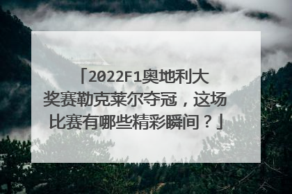 2022F1奥地利大奖赛勒克莱尔夺冠，这场比赛有哪些精彩瞬间？