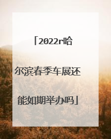 2022r哈尔滨春季车展还能如期举办吗