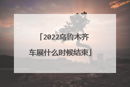 2022乌鲁木齐车展什么时候结束