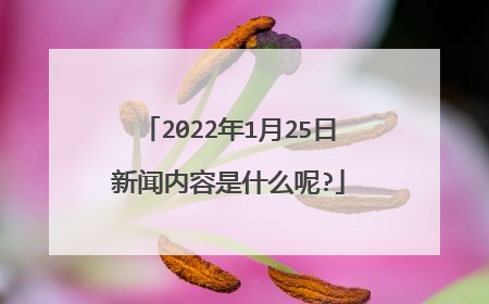 2022年1月25日新闻内容是什么呢?