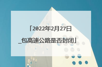 2022年2月27曰_包高速公路是否封闭