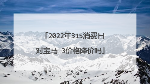 2022年315消费日对宝马Ⅹ3价格降价吗