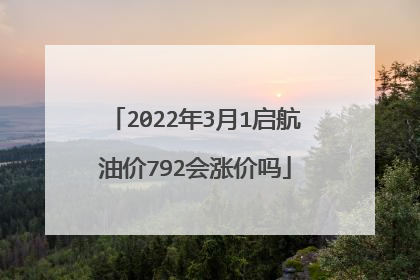 2022年3月1启航油价792会涨价吗