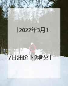 2022年3月17日油价下调吗?