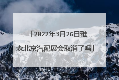 2022年3月26日雅森北京汽配展会取消了吗