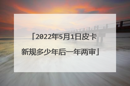 2022年5月1日皮卡新规多少年后一年两审