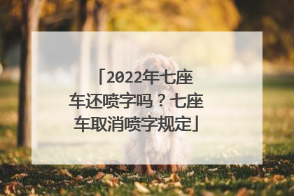 2022年七座车还喷字吗？七座车取消喷字规定