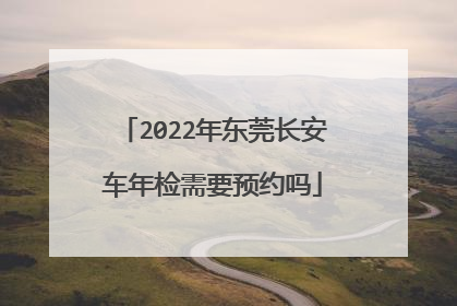 2022年东莞长安车年检需要预约吗