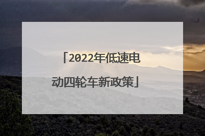 2022年低速电动四轮车新政策