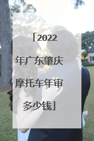 2022年广东肇庆摩托车年审多少钱