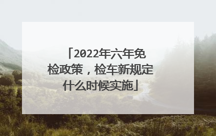 2022年六年免检政策，检车新规定什么时候实施