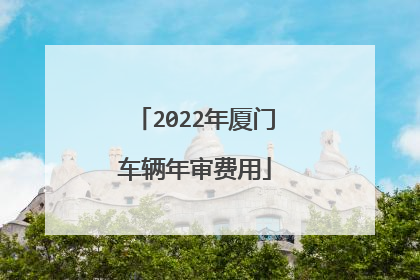 2022年厦门车辆年审费用