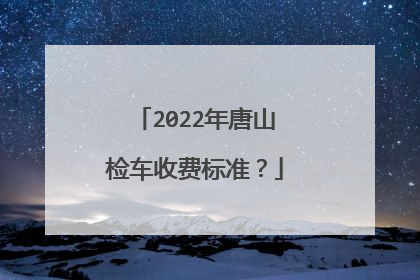 2022年唐山检车收费标准？