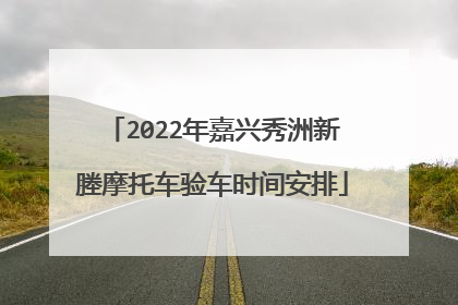 2022年嘉兴秀洲新塍摩托车验车时间安排